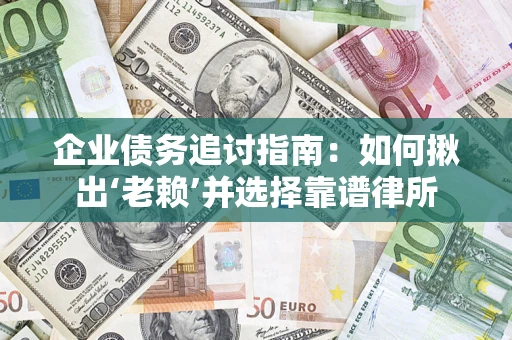 武汉企业债务追讨指南：如何揪出‘老赖’并选择靠谱律所