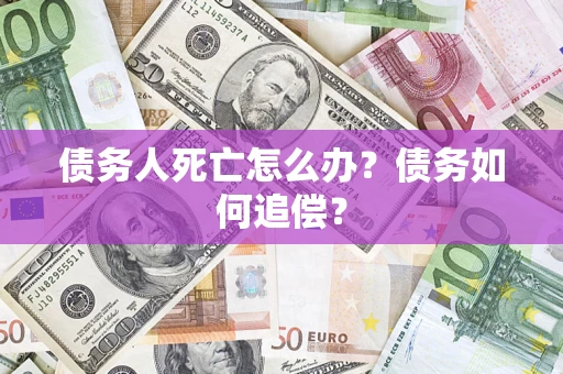 武汉债务人死亡怎么办？债务如何追偿？
