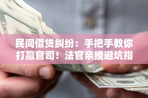 武汉民间借贷纠纷：手把手教你打赢官司！法官亲授避坑指南