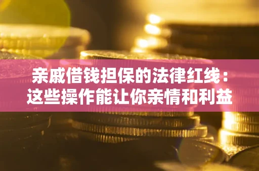 武汉亲戚借钱担保的法律红线：这些操作能让你亲情和利益两不误