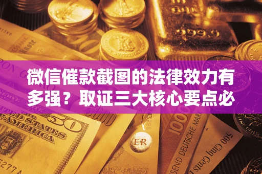 武汉微信催款截图的法律效力有多强？取证三大核心要点必须知道！