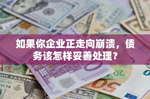 武汉如果你企业正走向崩溃，债务该怎样妥善处理？