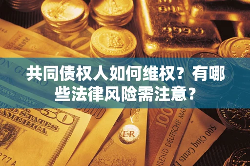 武汉共同债权人如何维权？有哪些法律风险需注意？