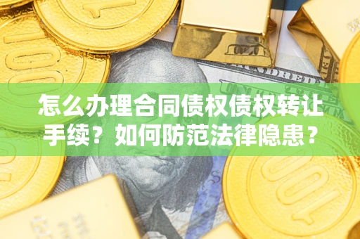 武汉怎么办理合同债权债权转让手续？如何防范法律隐患？