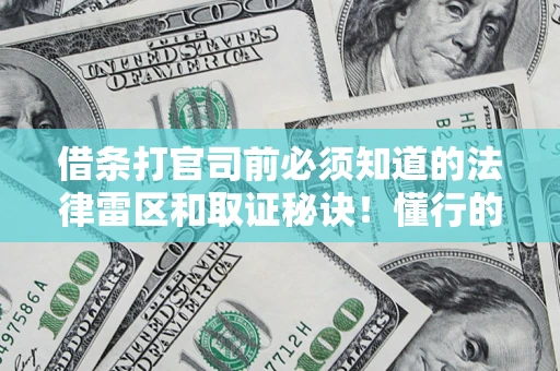 武汉借条打官司前必须知道的法律雷区和取证秘诀！懂行的人已经留好这些证据
