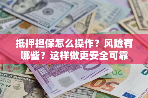 武汉抵押担保怎么操作？风险有哪些？这样做更安全可靠