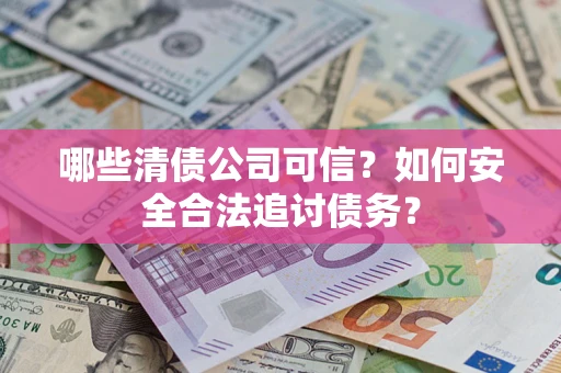 武汉哪些清债公司可信？如何安全合法追讨债务？