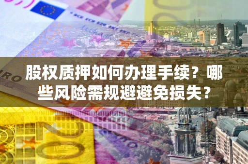 武汉股权质押如何办理手续？哪些风险需规避避免损失？