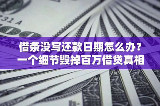 武汉借条没写还款日期怎么办？一个细节毁掉百万借贷真相