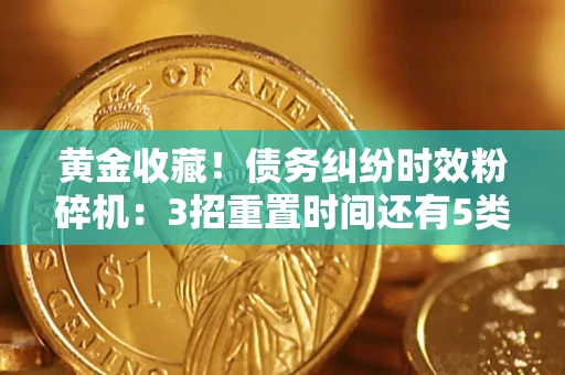 武汉黄金收藏！债务纠纷时效粉碎机：3招重置时间还有5类不设年限的特殊债务
