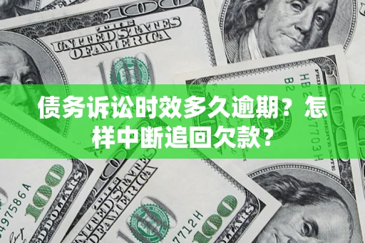 武汉债务诉讼时效多久逾期？怎样中断追回欠款？