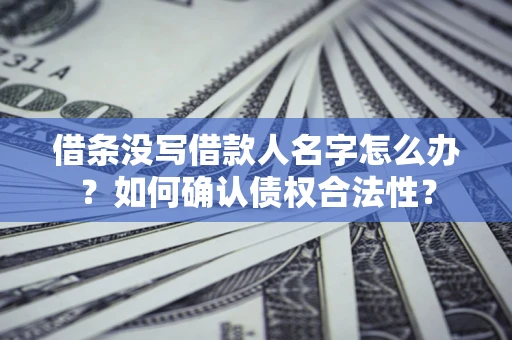 武汉借条没写借款人名字怎么办？如何确认债权合法性？