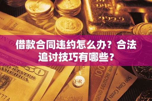 武汉借款合同违约怎么办？合法追讨技巧有哪些？