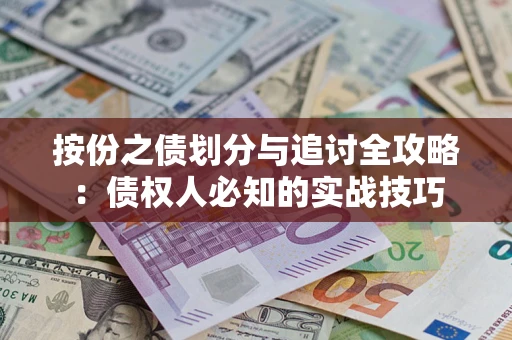 武汉按份之债划分与追讨全攻略：债权人必知的实战技巧