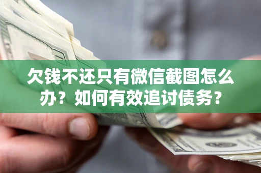 武汉欠钱不还只有微信截图怎么办？如何有效追讨债务？