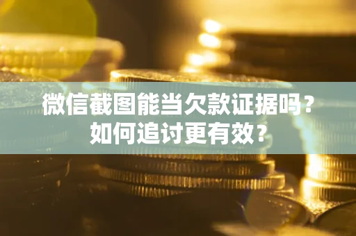 武汉微信截图能当欠款证据吗？如何追讨更有效？