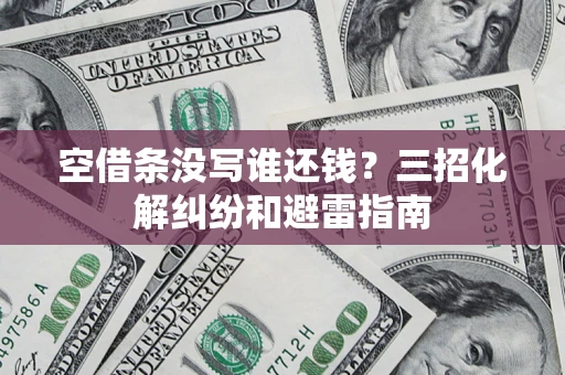 武汉空借条没写谁还钱？三招化解纠纷和避雷指南