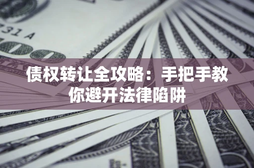 武汉债权转让全攻略：手把手教你避开法律陷阱