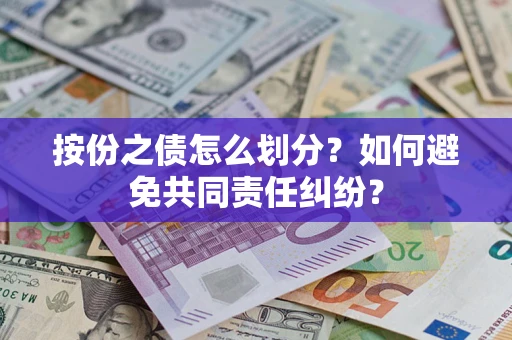 武汉按份之债怎么划分？如何避免共同责任纠纷？