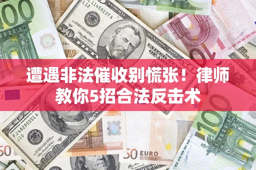 武汉遭遇非法催收别慌张！律师教你5招合法反击术