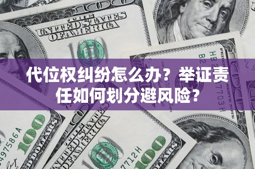 武汉代位权纠纷怎么办？举证责任如何划分避风险？