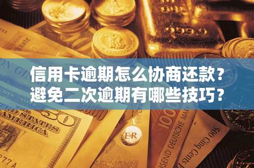 武汉信用卡逾期怎么协商还款？避免二次逾期有哪些技巧？