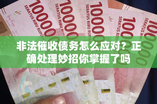 武汉非法催收债务怎么应对？正确处理妙招你掌握了吗