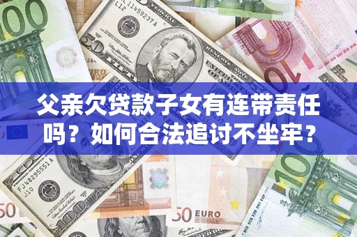 武汉父亲欠贷款子女有连带责任吗？如何合法追讨不坐牢？