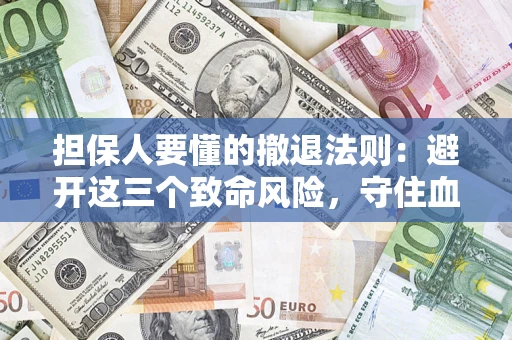 武汉担保人要懂的撤退法则：避开这三个致命风险，守住血汗钱