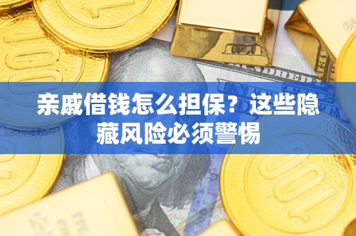 武汉亲戚借钱怎么担保？这些隐藏风险必须警惕