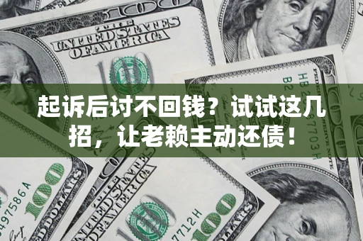 武汉起诉后讨不回钱？试试这几招，让老赖主动还债！