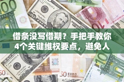 武汉借条没写借期？手把手教你4个关键维权要点，避免人财两空