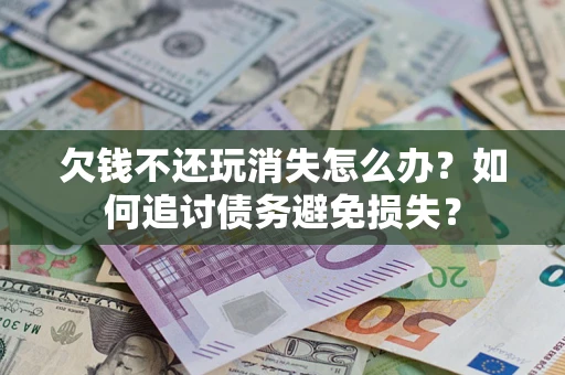 武汉欠钱不还玩消失怎么办？如何追讨债务避免损失？