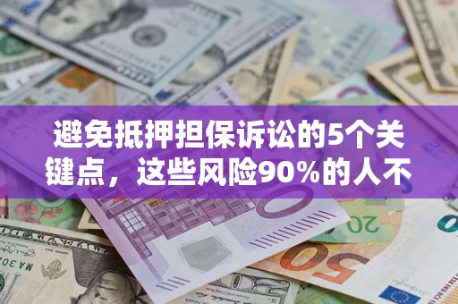 武汉避免抵押担保诉讼的5个关键点，这些风险90%的人不知道！
