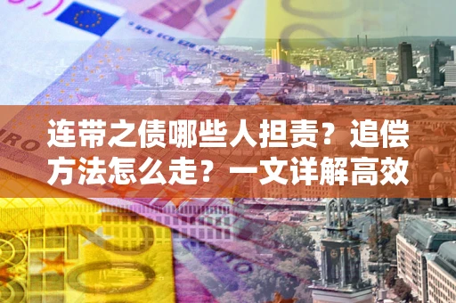 武汉连带之债哪些人担责？追偿方法怎么走？一文详解高效维权流程