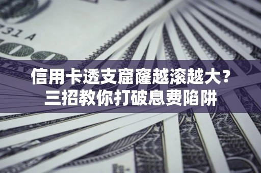 武汉信用卡透支窟窿越滚越大？三招教你打破息费陷阱