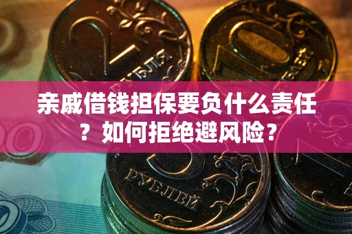 武汉亲戚借钱担保要负什么责任？如何拒绝避风险？