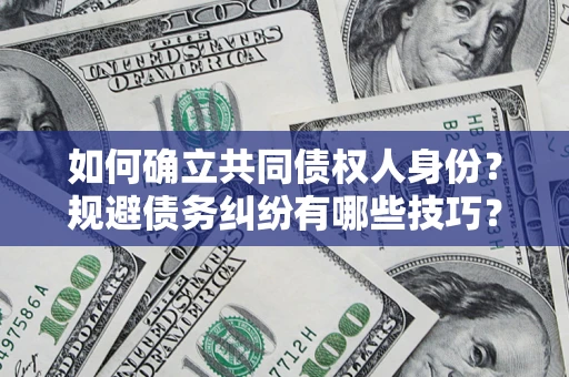 武汉如何确立共同债权人身份？规避债务纠纷有哪些技巧？