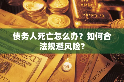 武汉债务人死亡怎么办？如何合法规避风险？