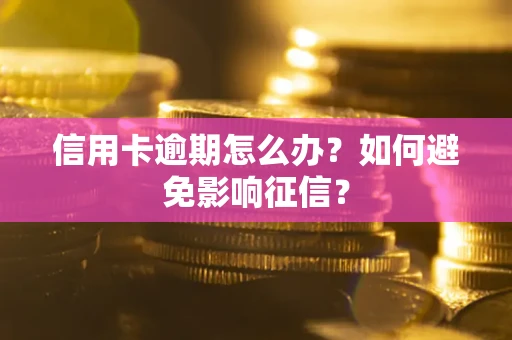 武汉信用卡逾期怎么办？如何避免影响征信？
