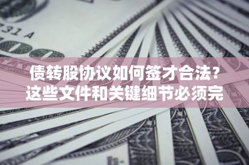 武汉债转股协议如何签才合法？这些文件和关键细节必须完整