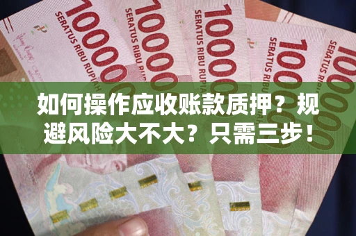 武汉如何操作应收账款质押？规避风险大不大？只需三步！