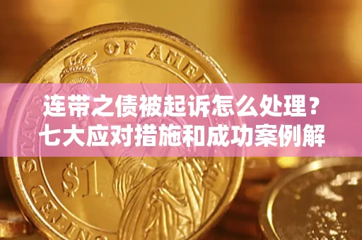 武汉连带之债被起诉怎么处理？七大应对措施和成功案例解析