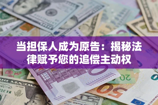 武汉当担保人成为原告:揭秘法律赋予您的追偿主动权 武汉当担保人成为原告:揭秘法律赋予您的追偿主动权
