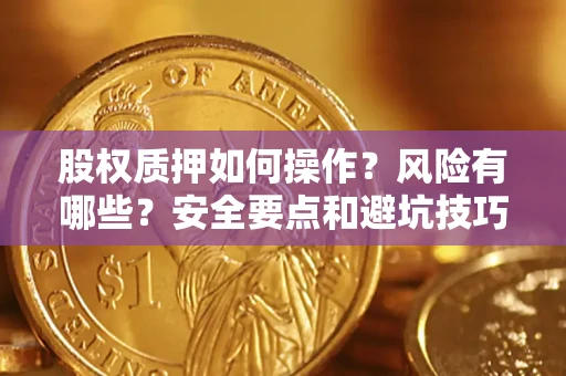 武汉股权质押如何操作？风险有哪些？安全要点和避坑技巧？