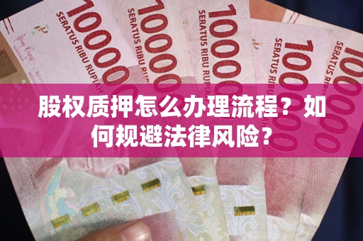 武汉股权质押怎么办理流程？如何规避法律风险？