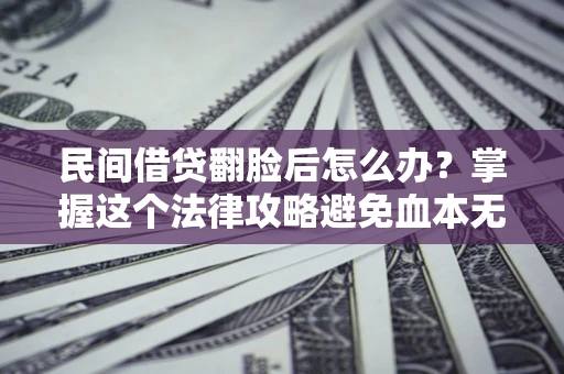 武汉民间借贷翻脸后怎么办？掌握这个法律攻略避免血本无归