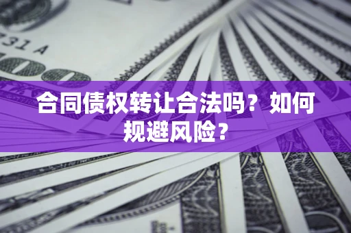 武汉合同债权转让合法吗?如何规避风险? 武汉合同债权转让合法吗?如何规避风险?