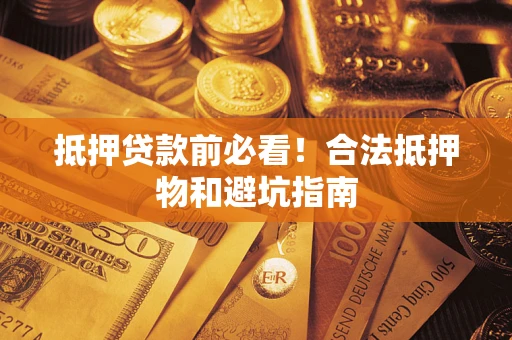 武汉抵押贷款前必看！合法抵押物和避坑指南