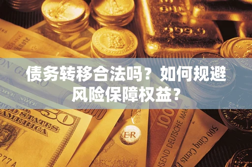 武汉债务转移合法吗？如何规避风险保障权益？